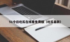 51今日吃瓜在线看免费版（吃瓜最新）